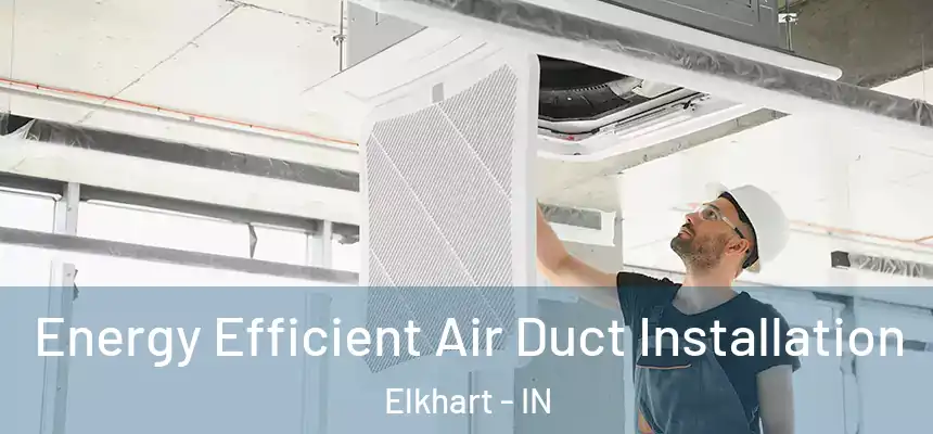  Energy Efficient Air Duct Installation Elkhart - IN